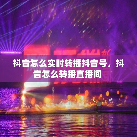 抖音怎么實時轉(zhuǎn)播抖音號，抖音怎么轉(zhuǎn)播直播間 