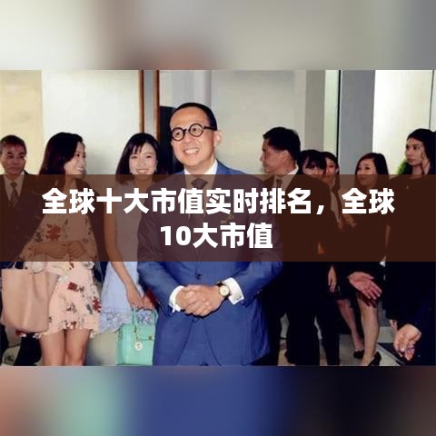 全球十大市值實(shí)時(shí)排名，全球10大市值 