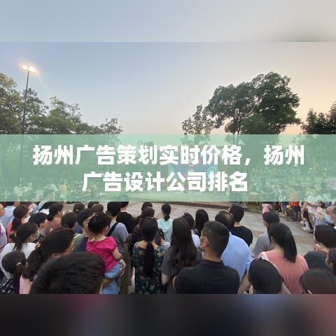 揚(yáng)州廣告策劃實(shí)時(shí)價(jià)格，揚(yáng)州廣告設(shè)計(jì)公司排名 