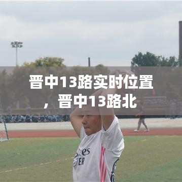 晉中13路實時位置，晉中13路北 
