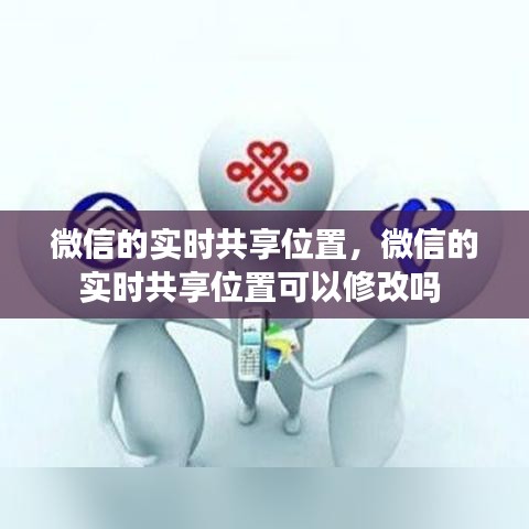 微信的實(shí)時(shí)共享位置，微信的實(shí)時(shí)共享位置可以修改嗎 