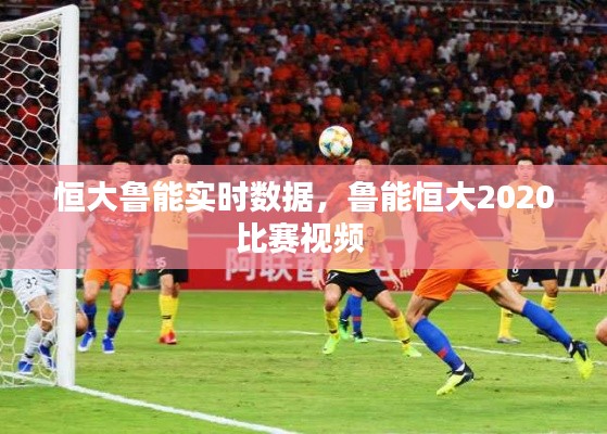 恒大魯能實(shí)時(shí)數(shù)據(jù)，魯能恒大2020比賽視頻 