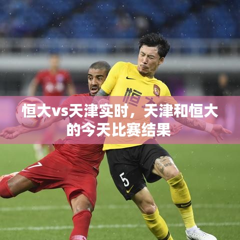 恒大vs天津實時，天津和恒大的今天比賽結果 