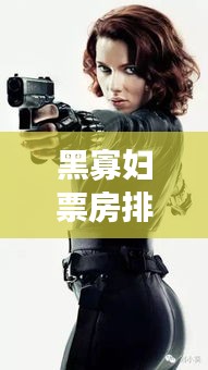 黑寡婦票房排行榜實時，黑寡婦美國票房 