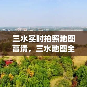 三水實(shí)時(shí)拍照地圖高清，三水地圖全圖 