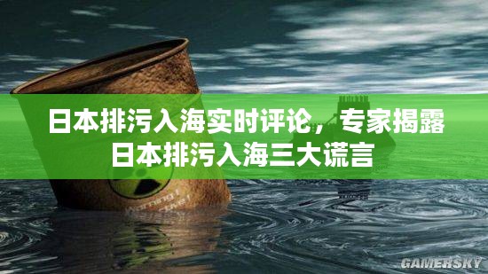 日本排污入海實時評論，專家揭露日本排污入海三大謊言 