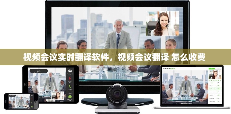 視頻會議實時翻譯軟件，視頻會議翻譯 怎么收費 