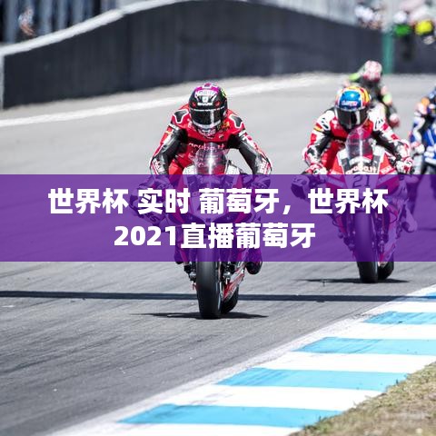 世界杯 實(shí)時(shí) 葡萄牙，世界杯2021直播葡萄牙 