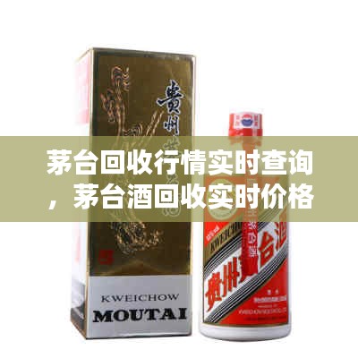 茅臺(tái)回收行情實(shí)時(shí)查詢，茅臺(tái)酒回收實(shí)時(shí)價(jià)格查詢 