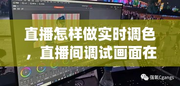 直播怎樣做實(shí)時(shí)調(diào)色，直播間調(diào)試畫(huà)面在哪里 