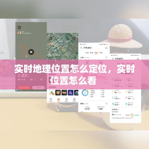 實(shí)時(shí)地理位置怎么定位，實(shí)時(shí)位置怎么看 