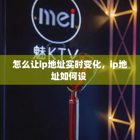 怎么讓ip地址實(shí)時(shí)變化，ip地址如何設(shè) 