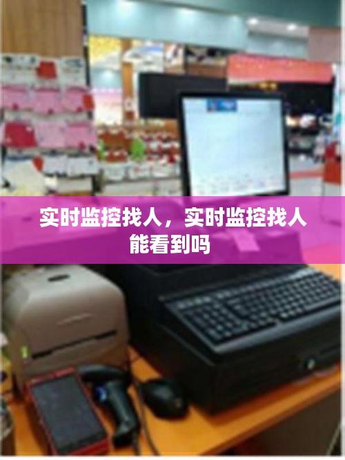 實時監(jiān)控找人，實時監(jiān)控找人能看到嗎 