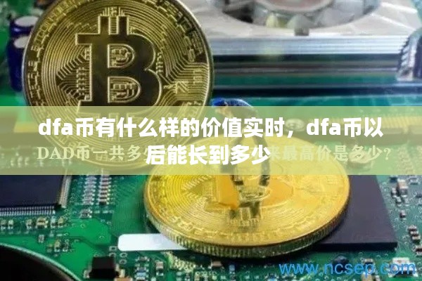 dfa幣有什么樣的價值實時，dfa幣以后能長到多少 