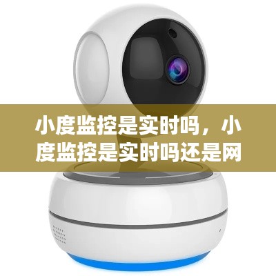 小度監(jiān)控是實(shí)時(shí)嗎，小度監(jiān)控是實(shí)時(shí)嗎還是網(wǎng)絡(luò) 