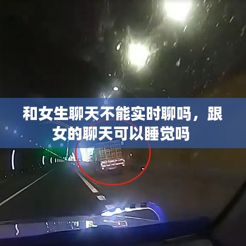 和女生聊天不能實時聊嗎，跟女的聊天可以睡覺嗎 