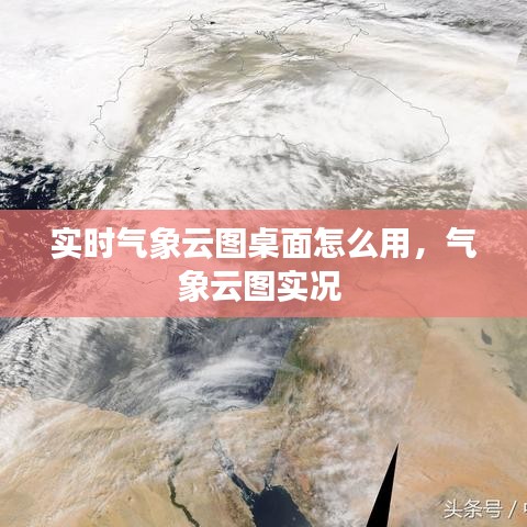 實時氣象云圖桌面怎么用，氣象云圖實況 