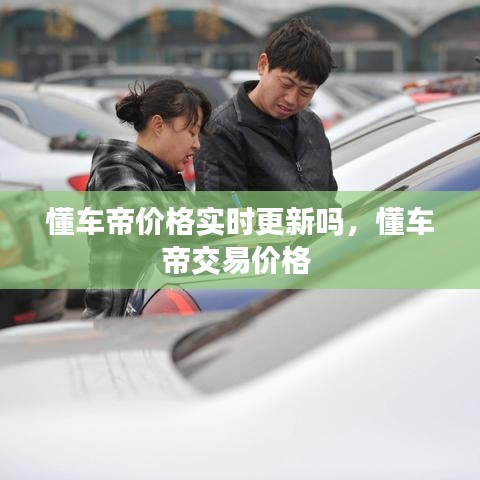 懂車帝價(jià)格實(shí)時(shí)更新嗎，懂車帝交易價(jià)格 