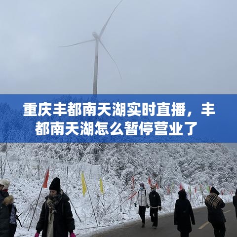 重慶豐都南天湖實(shí)時(shí)直播，豐都南天湖怎么暫停營業(yè)了 