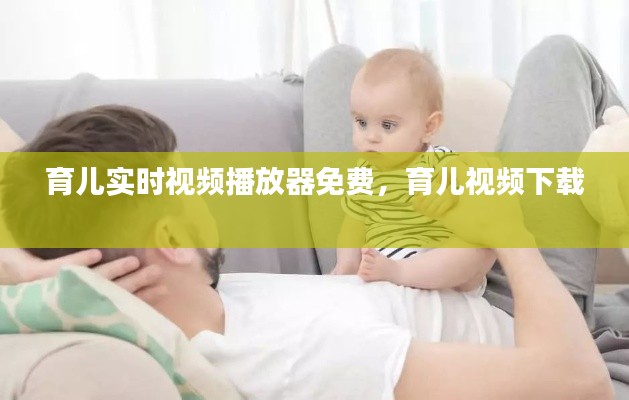 育兒實時視頻播放器免費，育兒視頻下載 