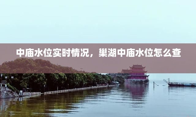 中廟水位實(shí)時情況，巢湖中廟水位怎么查 