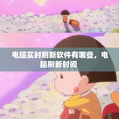 電腦實(shí)時(shí)刷新軟件有哪些，電腦刷新時(shí)間 