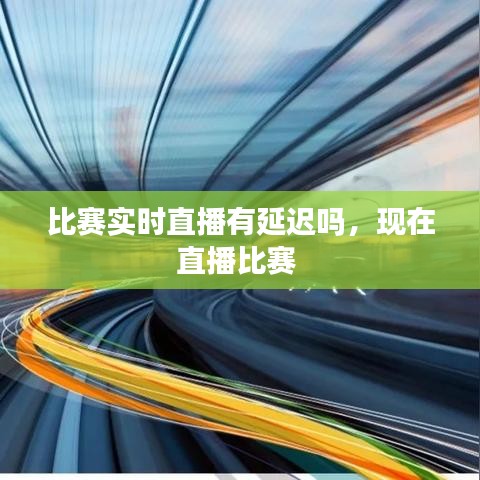 比賽實時直播有延遲嗎，現(xiàn)在直播比賽 
