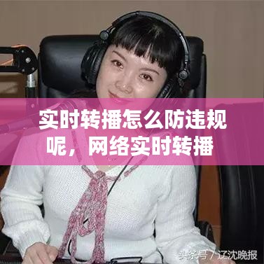 實(shí)時(shí)轉(zhuǎn)播怎么防違規(guī)呢，網(wǎng)絡(luò)實(shí)時(shí)轉(zhuǎn)播 