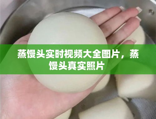 蒸饅頭實(shí)時(shí)視頻大全圖片，蒸饅頭真實(shí)照片 