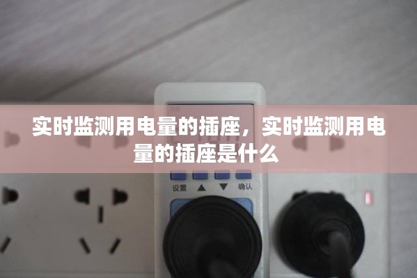實(shí)時(shí)監(jiān)測用電量的插座，實(shí)時(shí)監(jiān)測用電量的插座是什么 