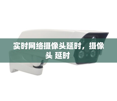 實(shí)時(shí)網(wǎng)絡(luò)攝像頭延時(shí)，攝像頭 延時(shí) 