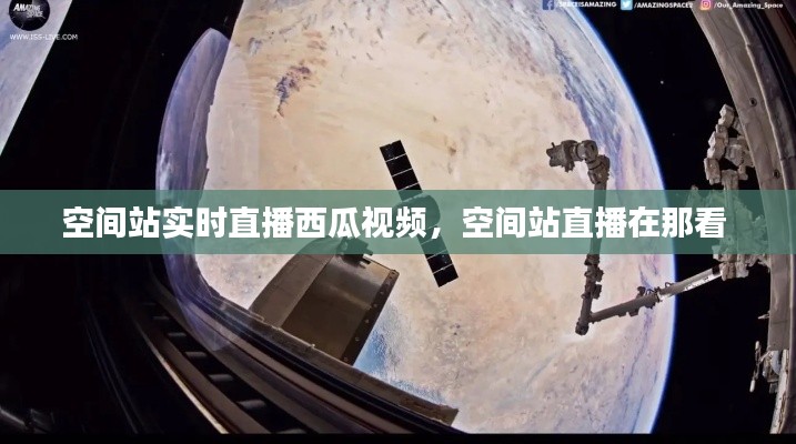 空間站實時直播西瓜視頻，空間站直播在那看 