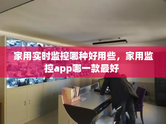 家用實(shí)時(shí)監(jiān)控哪種好用些，家用監(jiān)控app哪一款最好 