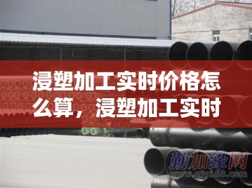 浸塑加工實時價格怎么算，浸塑加工實時價格怎么算的 