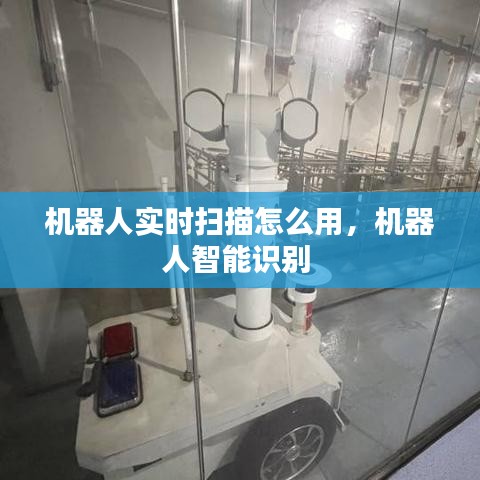 機器人實時掃描怎么用，機器人智能識別 