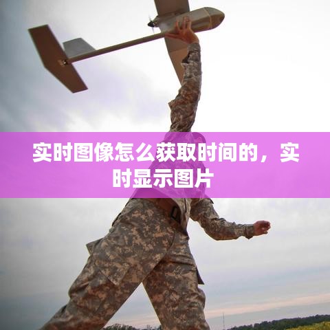 實(shí)時(shí)圖像怎么獲取時(shí)間的，實(shí)時(shí)顯示圖片 
