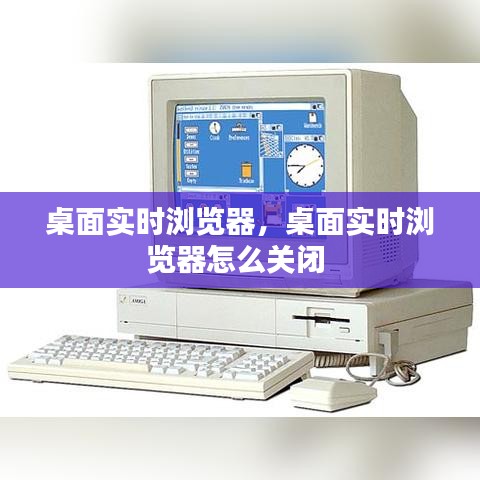 桌面實(shí)時(shí)瀏覽器，桌面實(shí)時(shí)瀏覽器怎么關(guān)閉 