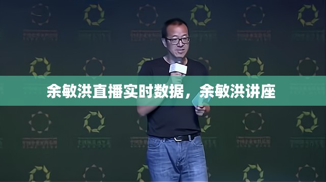 余敏洪直播實(shí)時(shí)數(shù)據(jù)，余敏洪講座 
