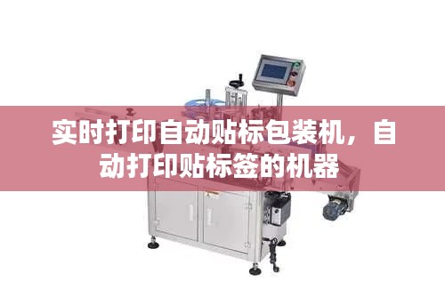 實時打印自動貼標(biāo)包裝機(jī)，自動打印貼標(biāo)簽的機(jī)器 