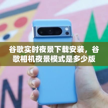 谷歌實時夜景下載安裝，谷歌相機夜景模式是多少版本 
