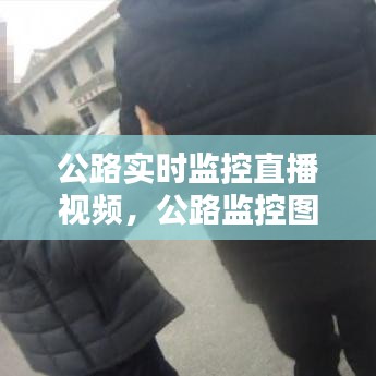 公路實時監(jiān)控直播視頻，公路監(jiān)控圖片 