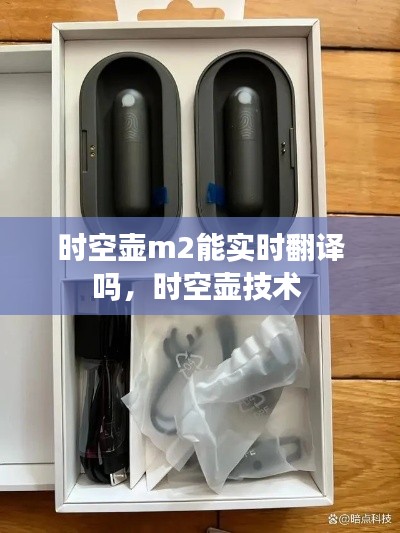 時(shí)空壺m2能實(shí)時(shí)翻譯嗎，時(shí)空壺技術(shù) 