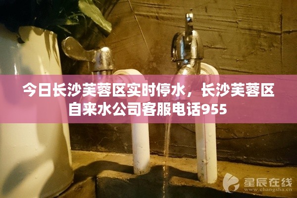 今日長(zhǎng)沙芙蓉區(qū)實(shí)時(shí)停水，長(zhǎng)沙芙蓉區(qū)自來(lái)水公司客服電話955 