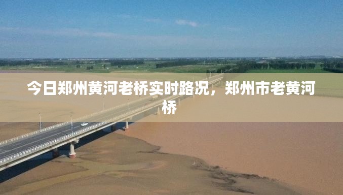 今日鄭州黃河老橋?qū)崟r(shí)路況，鄭州市老黃河橋 