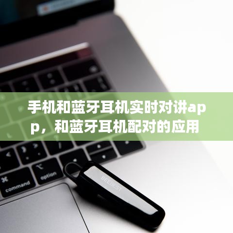 手機(jī)和藍(lán)牙耳機(jī)實(shí)時(shí)對(duì)講app，和藍(lán)牙耳機(jī)配對(duì)的應(yīng)用 