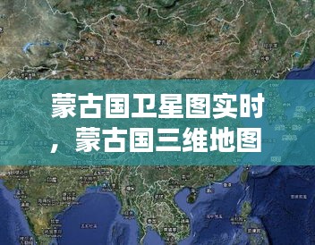 蒙古國衛(wèi)星圖實(shí)時(shí)，蒙古國三維地圖 