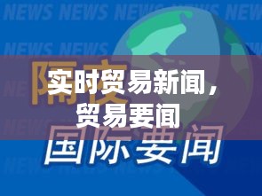 實時貿(mào)易新聞，貿(mào)易要聞 