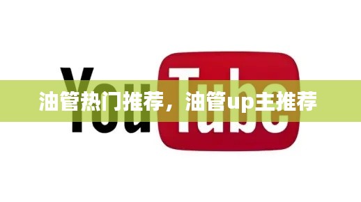 油管熱門(mén)推薦，油管up主推薦 