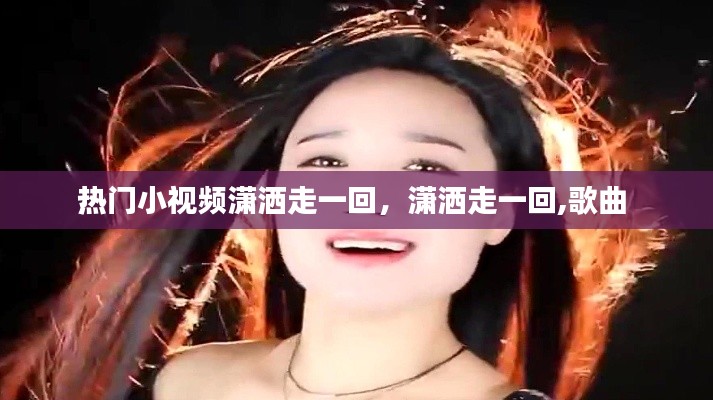 熱門(mén)小視頻瀟灑走一回，瀟灑走一回,歌曲 