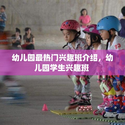 幼兒園最熱門興趣班介紹，幼兒園學(xué)生興趣班 